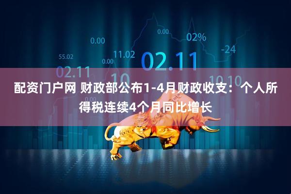 配资门户网 财政部公布1-4月财政收支：个人所得税连续4个月同比增长