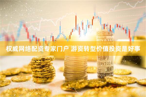 权威网络配资专家门户 游资转型价值投资是好事