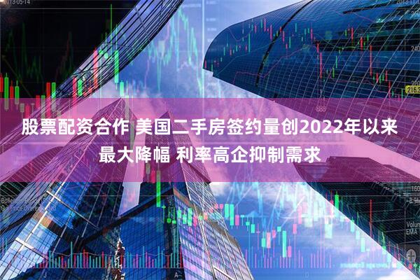 股票配资合作 美国二手房签约量创2022年以来最大降幅 利率高企抑制需求